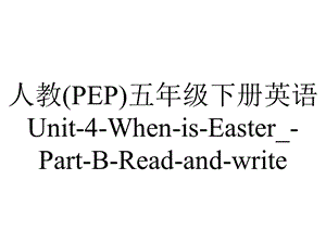 人教(PEP)五年级下册英语Unit4WhenisEaster PartBReadandwrite.pptx