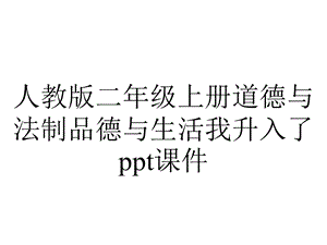 人教版二年级上册道德与法制品德与生活我升入了课件.ppt