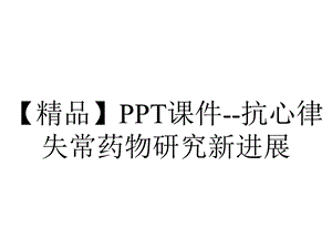 【精品】PPT课件抗心律失常药物研究新进展.ppt