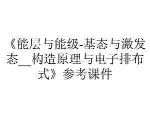 《能层与能级基态与激发态构造原理与电子排布式》参考课件.pptx