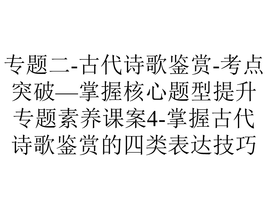 专题二古代诗歌鉴赏考点突破—掌握核心题型提升专题素养课案4掌握古代诗歌鉴赏的四类表达技巧.ppt_第1页