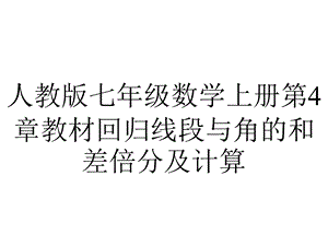 人教版七年级数学上册第4章教材回归线段与角的和差倍分及计算.ppt