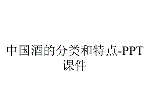 中国酒的分类和特点课件.ppt