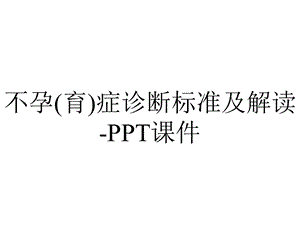 不孕(育)症诊断标准及解读课件.ppt