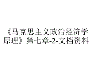 《马克思主义政治经济学原理》第七章2文档资料.ppt