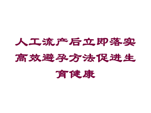 人工流产后立即落实高效避孕方法促进生育健康培训课件.ppt