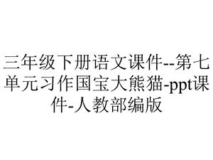 三年级下册语文课件第七单元习作国宝大熊猫ppt课件人教部编版.pptx