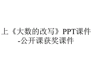 上《大数的改写》PPT课件公开课获奖课件.ppt