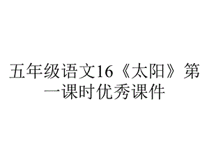 五年级语文16《太阳》第一课时优秀课件.pptx