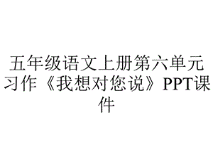 五年级语文上册第六单元习作《我想对您说》课件.ppt