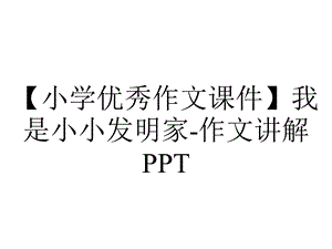 【小学优秀作文课件】我是小小发明家作文讲解PPT.ppt