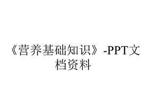 《营养基础知识》PPT文档资料.ppt