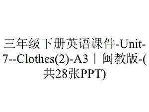 三年级下册英语课件Unit7Clothes(2)A3∣闽教版(共28张PPT).ppt