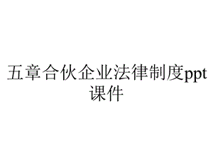 五章合伙企业法律制度课件.ppt