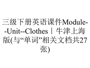 三级下册英语课件ModuleUnitClothes｜牛津上海版(与“单词”相关文档共27张).ppt