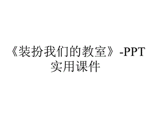 《装扮我们的教室》PPT实用课件.pptx