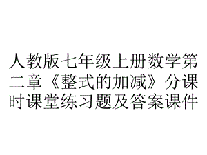 人教版七年级上册数学第二章《整式的加减》分课时课堂练习题及答案课件.pptx