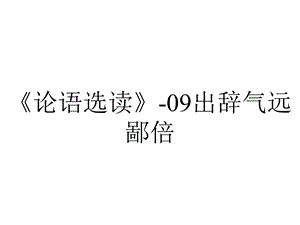 《论语选读》09出辞气远鄙倍.ppt