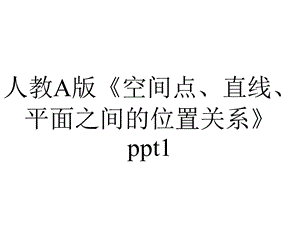 人教A版《空间点、直线、平面之间的位置关系》1.ppt