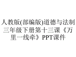 人教版(部编版)道德与法制三年级下册第十三课《万里一线牵》课件.pptx