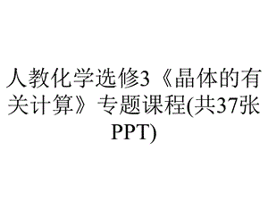 人教化学选修3《晶体的有关计算》专题课程(共37张).ppt