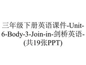 三年级下册英语课件Unit6Body3Joinin剑桥英语(共19张PPT).ppt