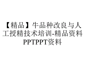 【精品】牛品种改良与人工授精技术培训精品资料PPTPPT资料.ppt