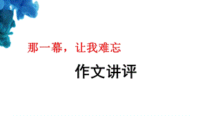 “那一幕让我难忘”作文指导ppt课件.pptx