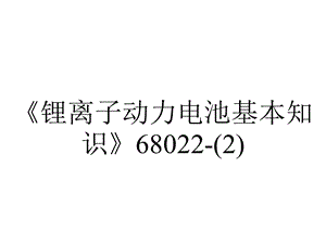 《锂离子动力电池基本知识》68022.ppt