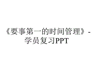 《要事第一的时间管理》学员复习PPT.ppt