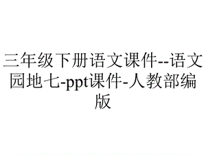 三年级下册语文课件语文园地七ppt课件人教部编版.pptx