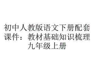 初中人教版语文下册配套课件：教材基础知识梳理九年级上册.ppt