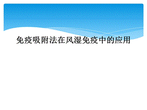 免疫吸附法在风湿免疫中的应用课件.ppt