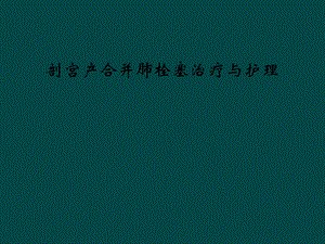 剖宫产合并肺栓塞治疗与护理课件.ppt