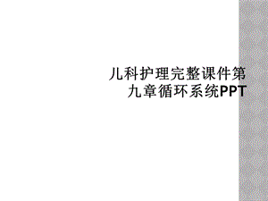 儿科护理完整课件第九章循环系统.ppt