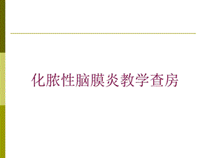 化脓性脑膜炎教学查房培训课件.ppt