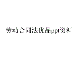 劳动合同法优品ppt资料.ppt