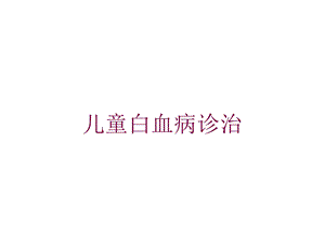 儿童白血病诊治培训课件.ppt