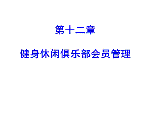 健身休闲俱乐部经营管理第十二章健身休闲俱乐部会员管理课件.pptx