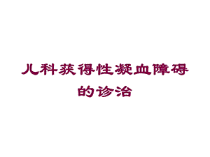 儿科获得性凝血障碍的诊治培训课件.ppt