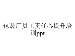 包装厂员工责任心提升培训ppt.pptx