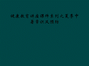 健康教育讲座课件系列之夏季中暑常识及预防.ppt