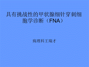 具有挑战性甲状腺细针穿刺细胞学诊断(FNA)TBS术语解读摘要课件.ppt