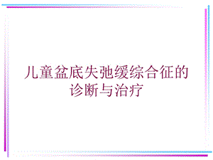 儿童盆底失弛缓综合征的诊断与治疗培训课件.ppt