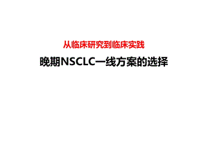 从临床研究到临床实践晚期NSCLC一线方案选择课件.ppt