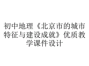 初中地理《北京市的城市特征与建设成就》优质教学课件设计.pptx