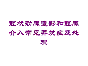 冠状动脉造影和冠脉介入常见并发症及处理培训课件.ppt