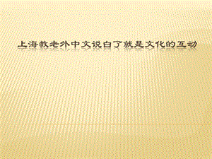 上海教老外中文说白了就是文化的互动ppt课件.pptx