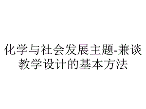 化学与社会发展主题兼谈教学设计的基本方法.pptx