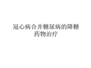 冠心病合并糖尿病的降糖药物治疗说课讲解课件.ppt